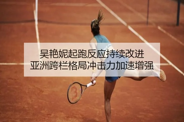 吴艳妮起跑反应持续改进 亚洲跨栏格局冲击力加速增强