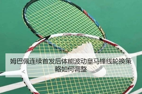 姆巴佩连续首发后体能波动皇马锋线轮换策略如何调整